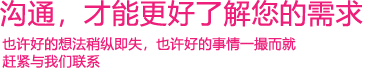 我們渴望與您的有效溝通，這更能讓我們了解到您的需求，以便于我們更好地為您服務(wù)！